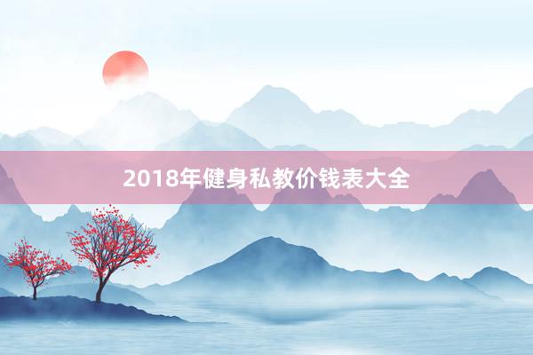 2018年健身私教价钱表大全