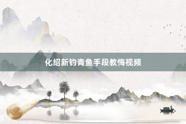 化绍新钓青鱼手段教悔视频